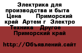 Электрика для производства и быта › Цена ­ 1 - Приморский край, Артем г. Электро-Техника » Другое   . Приморский край